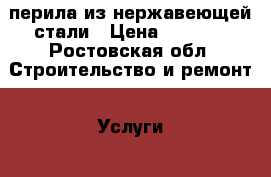 перила из нержавеющей стали › Цена ­ 1 500 - Ростовская обл. Строительство и ремонт » Услуги   